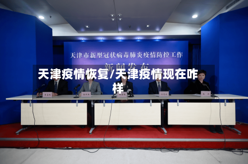 天津疫情恢复/天津疫情现在咋样