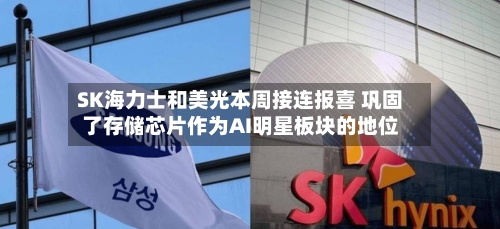 SK海力士和美光本周接连报喜 巩固了存储芯片作为AI明星板块的地位-第2张图片