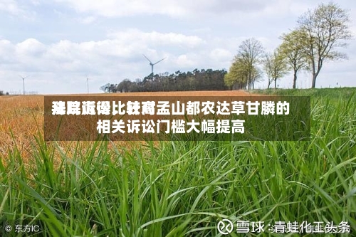 拜耳赢得比较高法院诉讼，针对孟山都农达草甘膦的相关诉讼门槛大幅提高-第2张图片