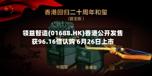 领益智造(01688.HK)香港公开发售获96.16倍认购 6月26日上市-第2张图片