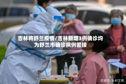 吉林将舒兰疫情/吉林新增3例确诊均为舒兰市确诊病例密接