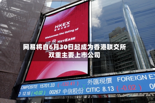 网易将自6月30日起成为香港联交所双重主要上市公司