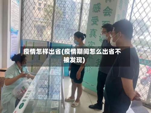 疫情怎样出省(疫情期间怎么出省不被发现)-第2张图片