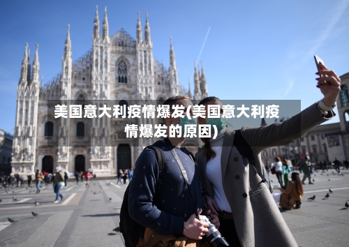 美国意大利疫情爆发(美国意大利疫情爆发的原因)