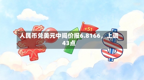 人民币兑美元中间价报6.8166	，上调43点-第3张图片