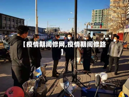 【疫情期间修网,疫情期间修路】-第2张图片