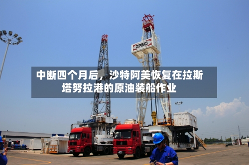 中断四个月后，沙特阿美恢复在拉斯塔努拉港的原油装船作业-第2张图片