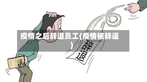 疫情之后辞退员工(疫情被辞退)-第2张图片