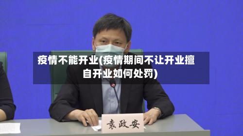 疫情不能开业(疫情期间不让开业擅自开业如何处罚)