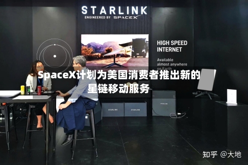SpaceX计划为美国消费者推出新的星链移动服务