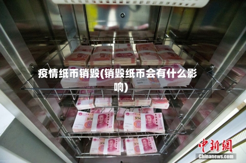 疫情纸币销毁(销毁纸币会有什么影响)