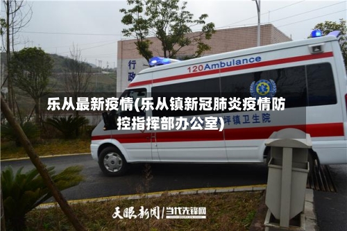 乐从最新疫情(乐从镇新冠肺炎疫情防控指挥部办公室)-第2张图片