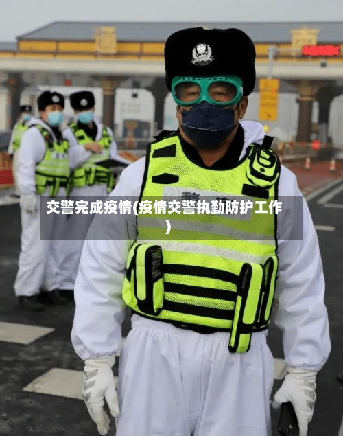 交警完成疫情(疫情交警执勤防护工作)