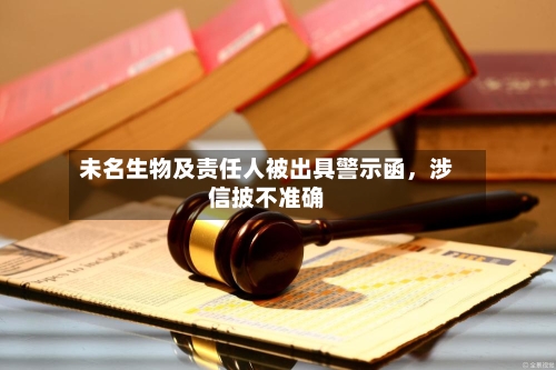 未名生物及责任人被出具警示函，涉信披不准确