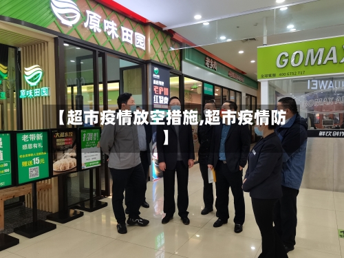 【超市疫情放空措施,超市疫情防】