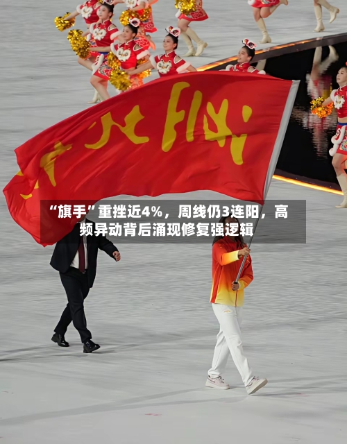 “旗手”重挫近4%，周线仍3连阳	，高频异动背后涌现修复强逻辑-第2张图片