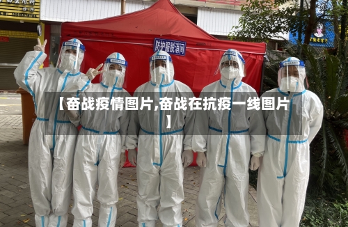 【奋战疫情图片,奋战在抗疫一线图片】-第2张图片