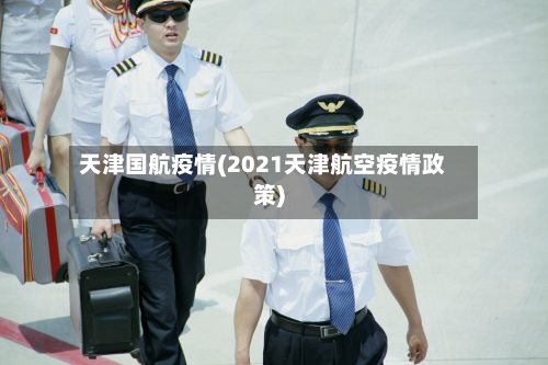 天津国航疫情(2021天津航空疫情政策)-第2张图片
