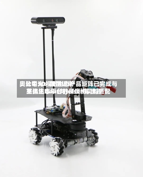 奥比中光：截至近来，公司3D视觉生态产品矩阵已完成与英伟达Isaac与Jetson等世界主流生态平台的深度协同与适配-第2张图片