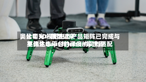 奥比中光：截至近来，公司3D视觉生态产品矩阵已完成与英伟达Isaac与Jetson等世界主流生态平台的深度协同与适配