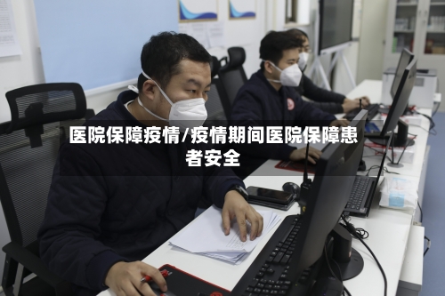 医院保障疫情/疫情期间医院保障患者安全-第2张图片