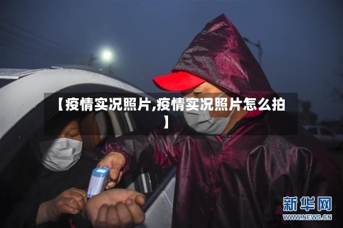 【疫情实况照片,疫情实况照片怎么拍】-第2张图片