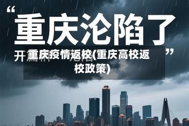 重庆疫情返校(重庆高校返校政策)