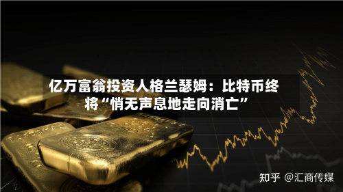 亿万富翁投资人格兰瑟姆：比特币终将“悄无声息地走向消亡”-第2张图片