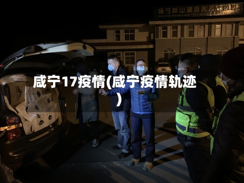 咸宁17疫情(咸宁疫情轨迹)
