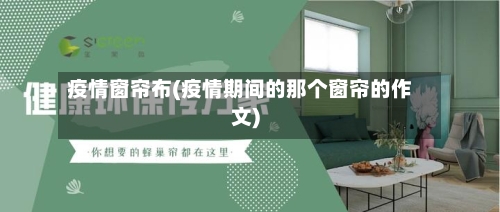 疫情窗帘布(疫情期间的那个窗帘的作文)