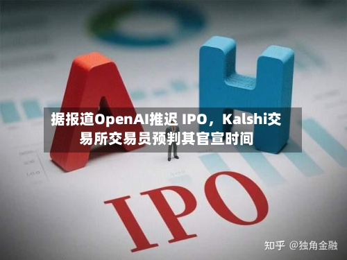 据报道OpenAI推迟 IPO，Kalshi交易所交易员预判其官宣时间-第2张图片