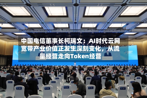 中国电信董事长柯瑞文：AI时代云网宽带产业价值正发生深刻变化，从流量经营走向Token经营-第3张图片