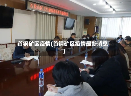 首钢矿区疫情(首钢矿区疫情最新消息)