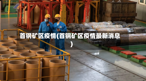 首钢矿区疫情(首钢矿区疫情最新消息)-第3张图片