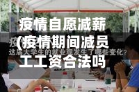 疫情自愿减薪(疫情期间减员工工资合法吗)