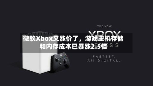 微软Xbox又涨价了，游戏主机存储和内存成本已暴涨2.5倍-第2张图片