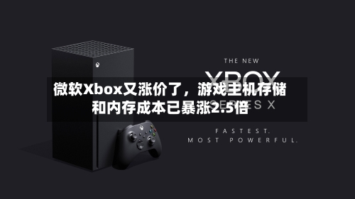 微软Xbox又涨价了，游戏主机存储和内存成本已暴涨2.5倍-第3张图片