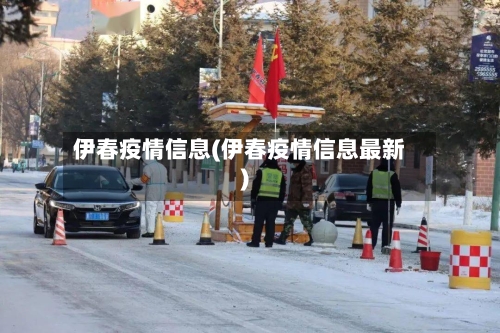 伊春疫情信息(伊春疫情信息最新)-第2张图片