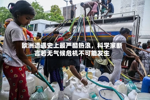 欧洲遭遇史上最严酷热浪，科学家断言若无气候危机不可能发生-第2张图片