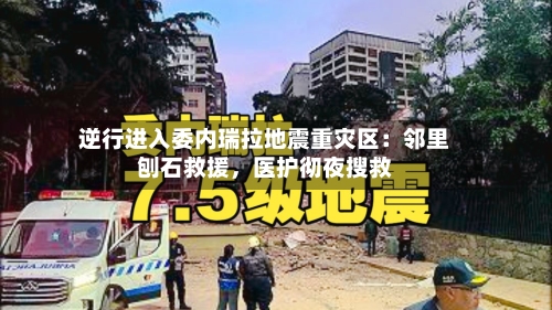 逆行进入委内瑞拉地震重灾区：邻里刨石救援，医护彻夜搜救-第2张图片