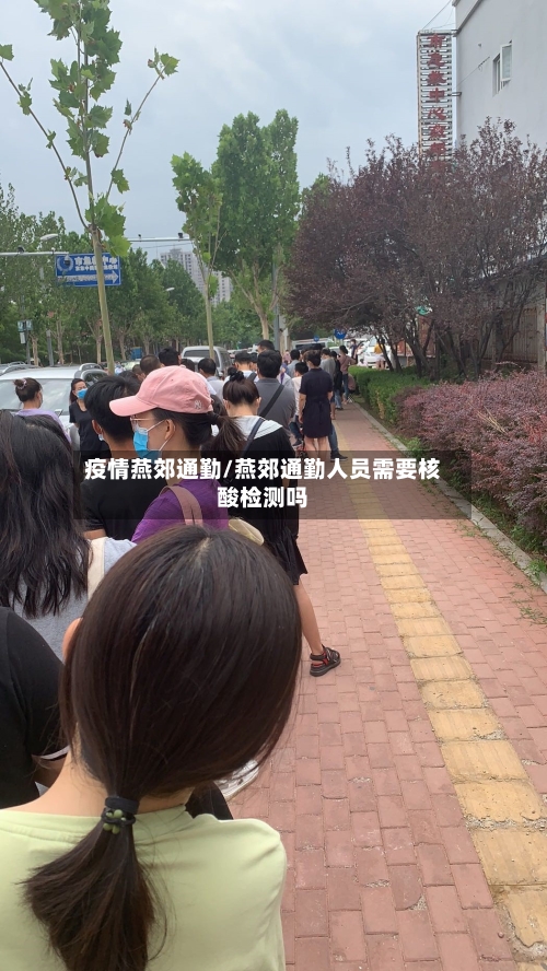 疫情燕郊通勤/燕郊通勤人员需要核酸检测吗-第3张图片