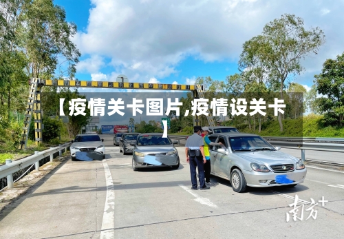 【疫情关卡图片,疫情设关卡】