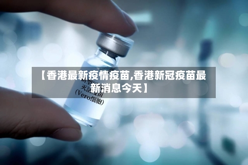 【香港最新疫情疫苗,香港新冠疫苗最新消息今天】-第2张图片