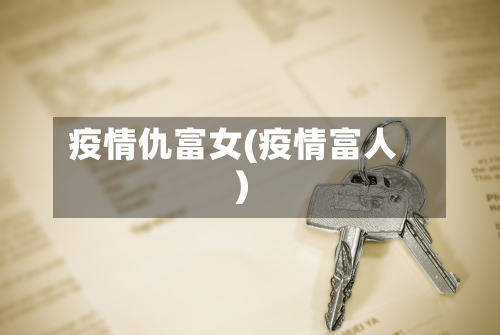 疫情仇富女(疫情富人)