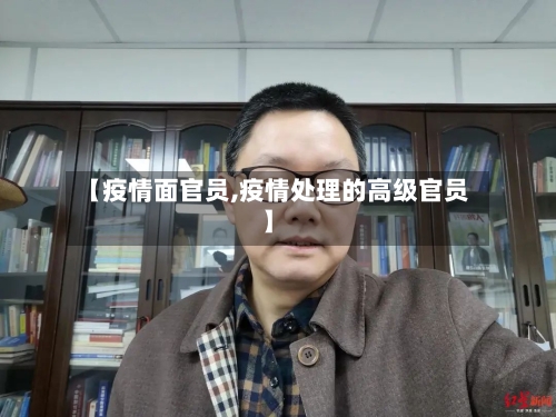 【疫情面官员,疫情处理的高级官员】-第2张图片