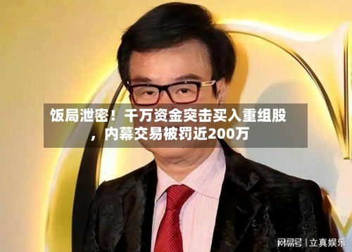 饭局泄密！千万资金突击买入重组股，内幕交易被罚近200万-第2张图片