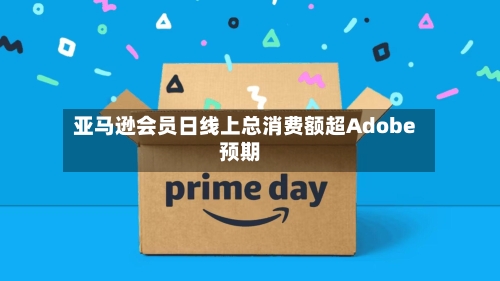 亚马逊会员日线上总消费额超Adobe预期-第2张图片
