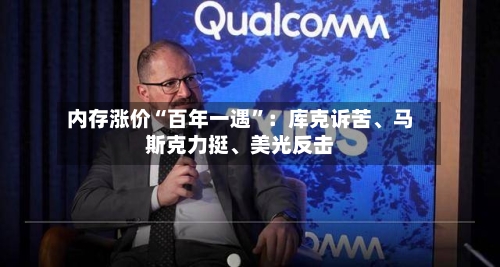 内存涨价“百年一遇	”：库克诉苦、马斯克力挺	、美光反击-第2张图片