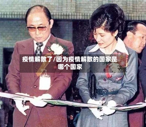 疫情解散了/因为疫情解散的国家是哪个国家